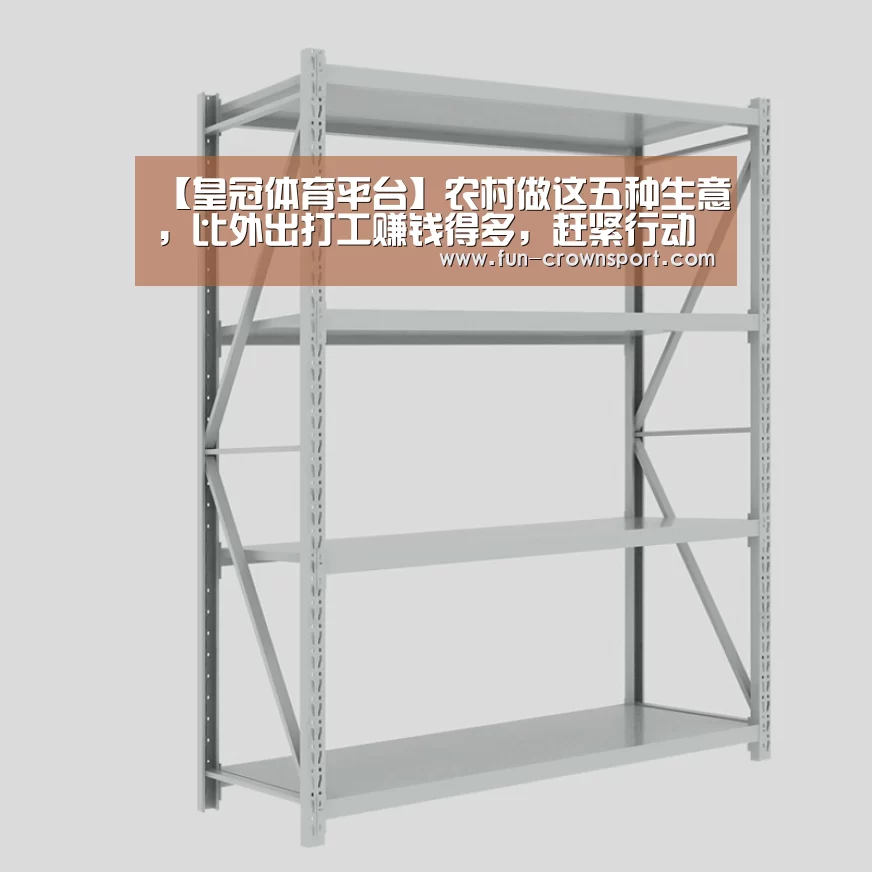 【皇冠体育平台】农村做这五种生意,比外出打工赚钱得多,赶紧行动吧!(图1) 皇冠体育平台