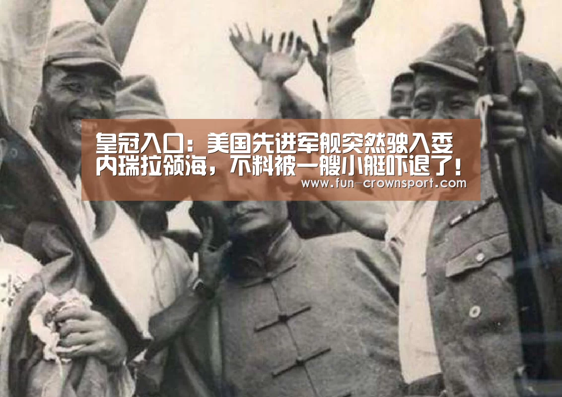 皇冠入口:美国先进军舰突然驶入委内瑞拉领海,不料被一艘小艇吓退了!元旦献(图2) 皇冠入口