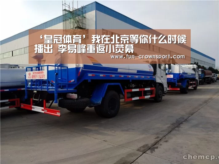 ‘皇冠体育’我在北京等你什么时候播出 李易峰重返小荧幕(图3) 皇冠体育