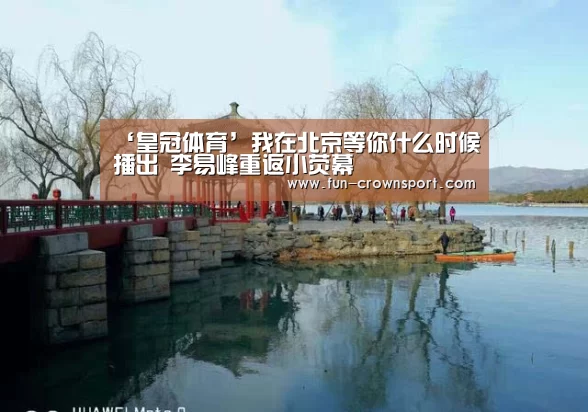 ‘皇冠体育’我在北京等你什么时候播出 李易峰重返小荧幕(图4) 皇冠体育平台