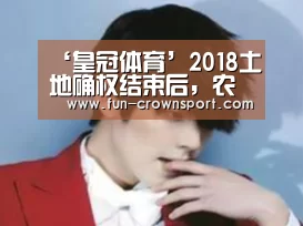 ‘皇冠体育’2018土地确权结束后,农民将会面临五种土地选择,你会选哪种?(图1) 皇冠体育官网
