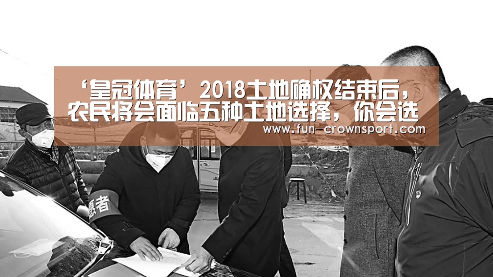 ‘皇冠体育’2018土地确权结束后,农民将会面临五种土地选择,你会选哪种?(图2) 皇冠体育官网