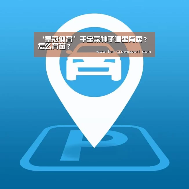 ‘皇冠体育’千宝菜种子哪里有卖?怎么育苗?(图1) 皇冠体育官网