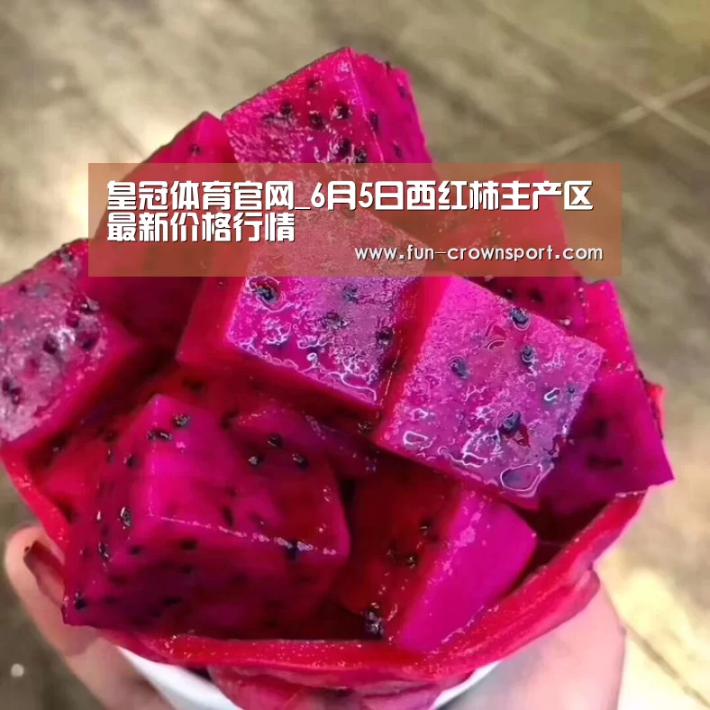皇冠体育官网_6月5日西红柿主产区最新价格行情(图2) 皇冠体育