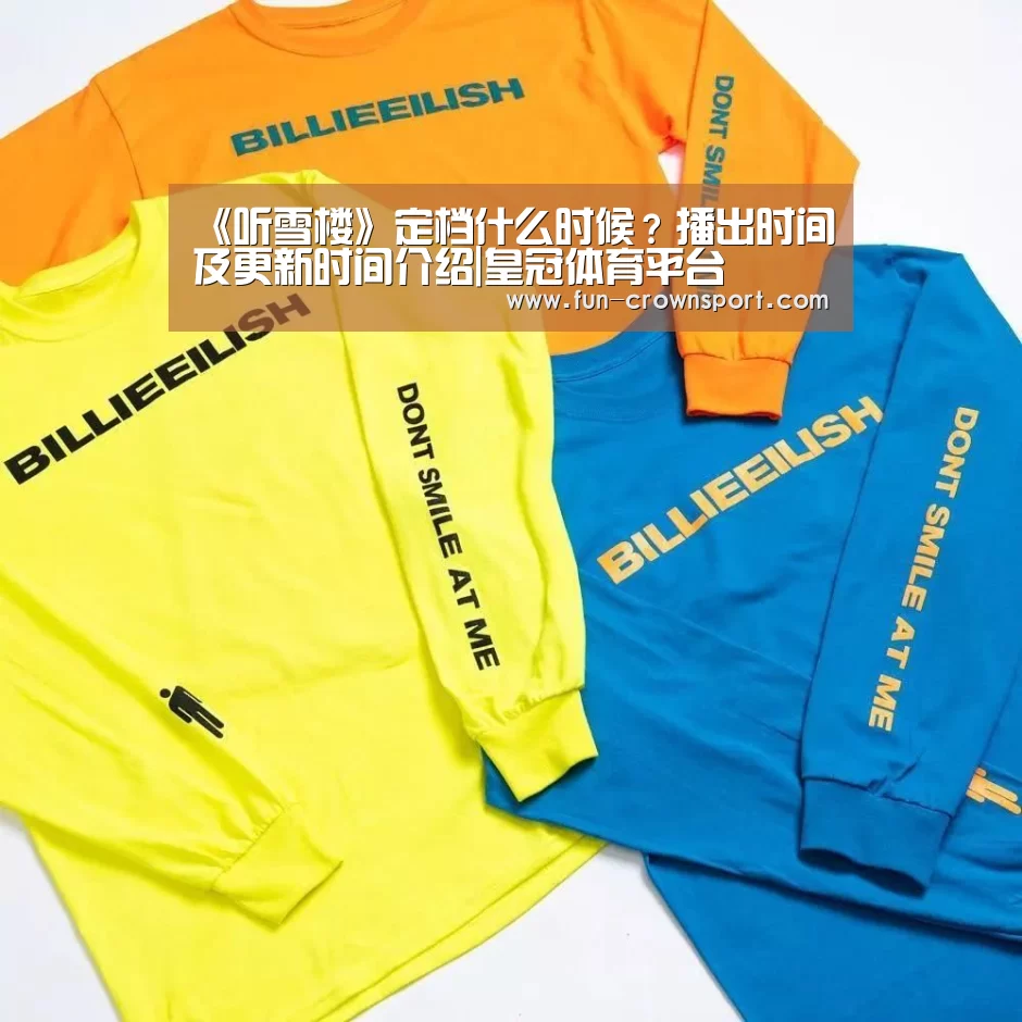 《听雪楼》定档什么时候?播出时间及更新时间介绍|皇冠体育平台(图1) 皇冠体育平台
