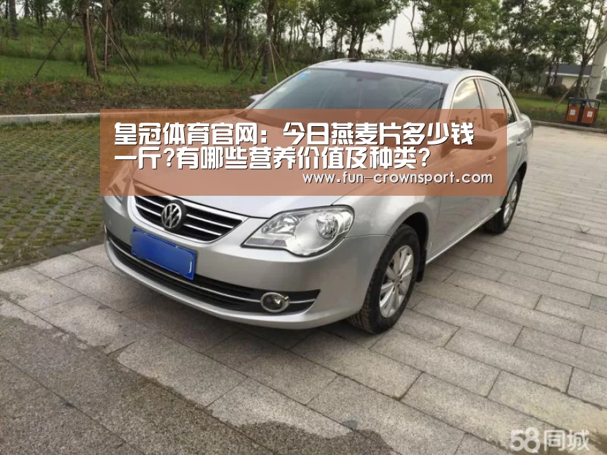 皇冠体育官网:今日燕麦片多少钱一斤?有哪些营养价值及种类?(图2) 皇冠体育官网